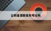 贷款买车划算吗 公积金贷款买车划算吗