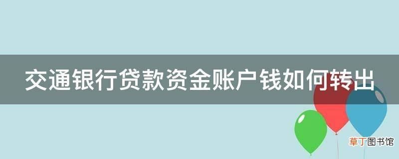 交通银行 贷款 交通银行贷款资金户怎么转到活期可用